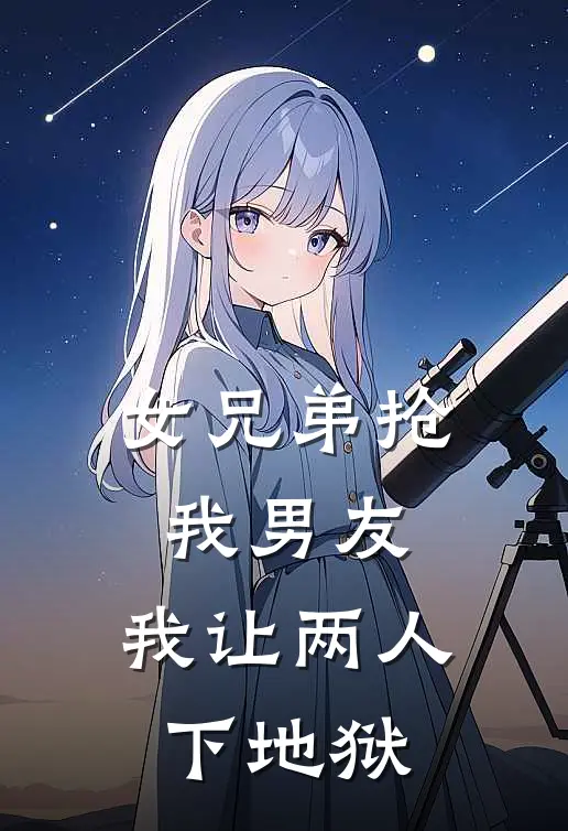 女兄弟抢我男友，我让两人下地狱