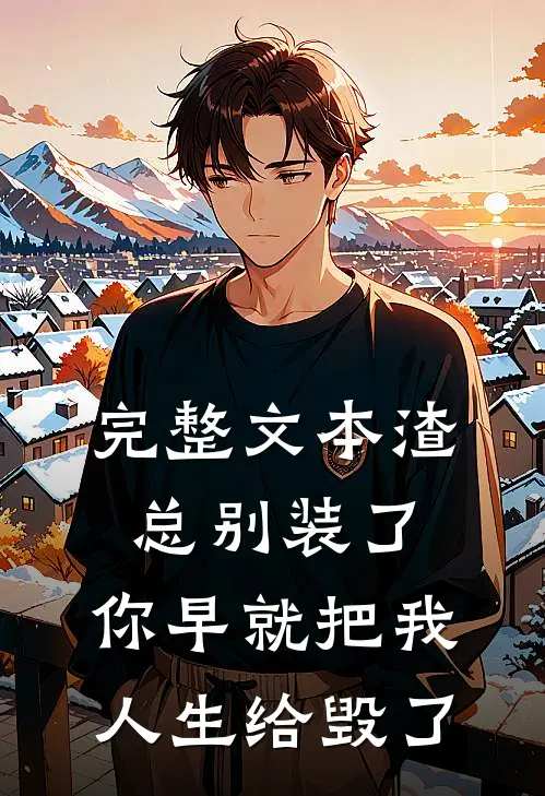 完整文本渣总别装了，你早就把我人生给毁了