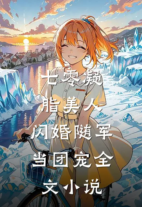 七零凝脂美人，闪婚随军当团宠全文小说