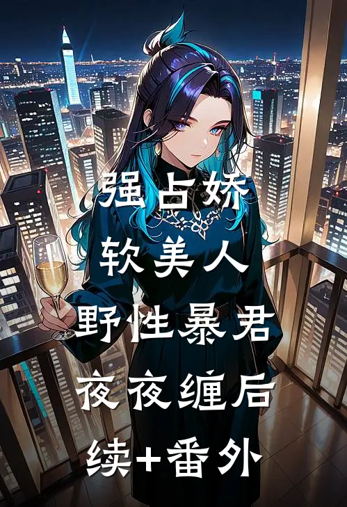 强占娇软美人：野性暴君夜夜缠后续+番外