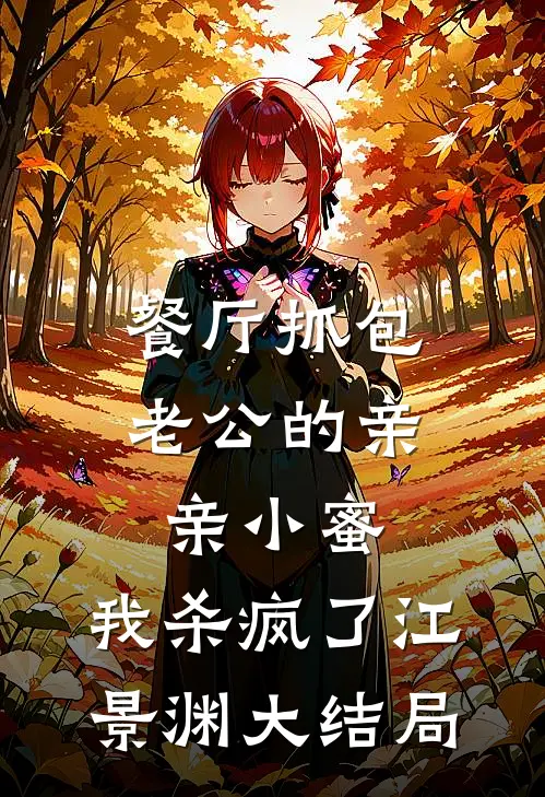 餐厅抓包老公的亲亲小蜜，我杀疯了江景渊大结局
