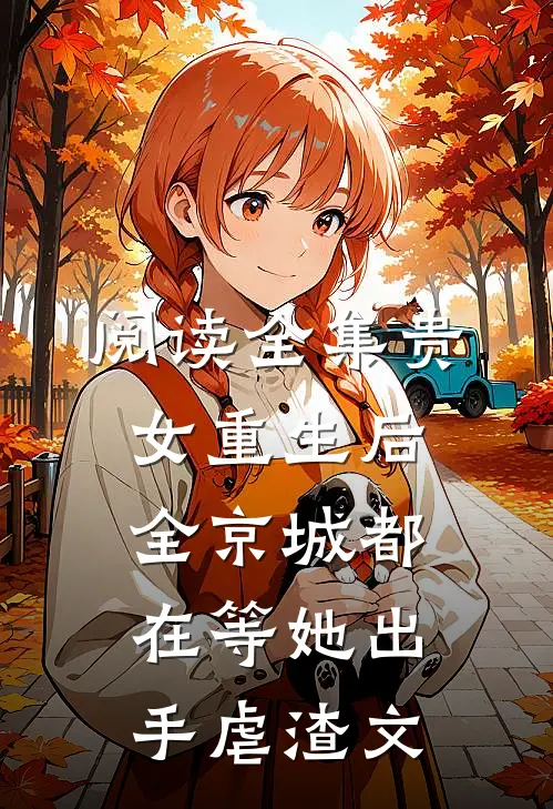 阅读全集贵女重生后,全京城都在等她出手虐渣文