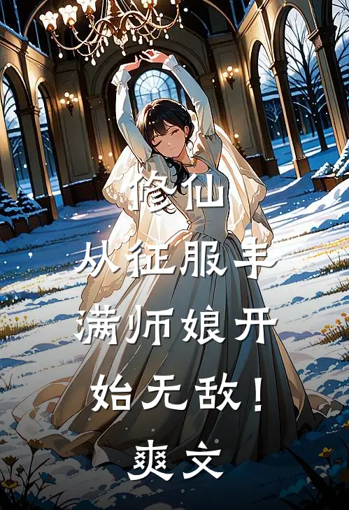 修仙：从征服丰满师娘开始无敌！爽文