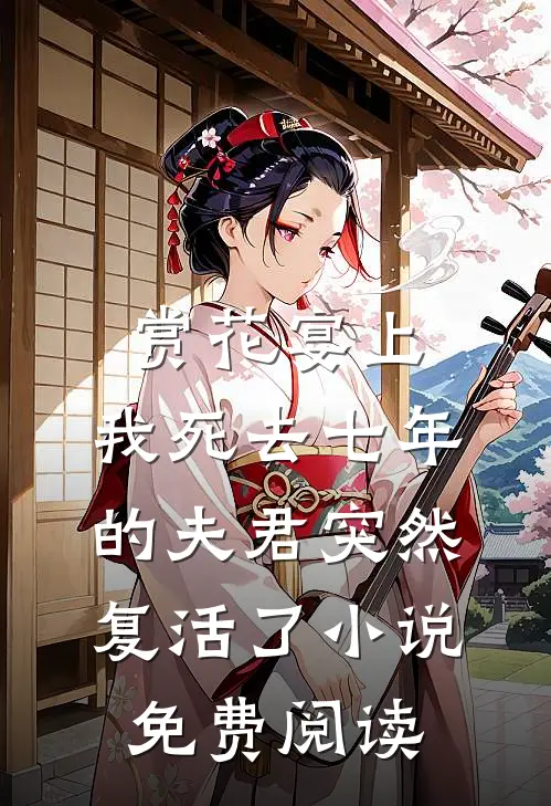 赏花宴上，我死去七年的夫君突然复活了小说免费阅读
