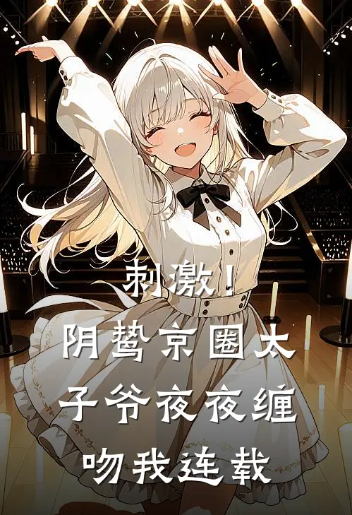 刺激！阴鸷京圈太子爷夜夜缠吻我连载