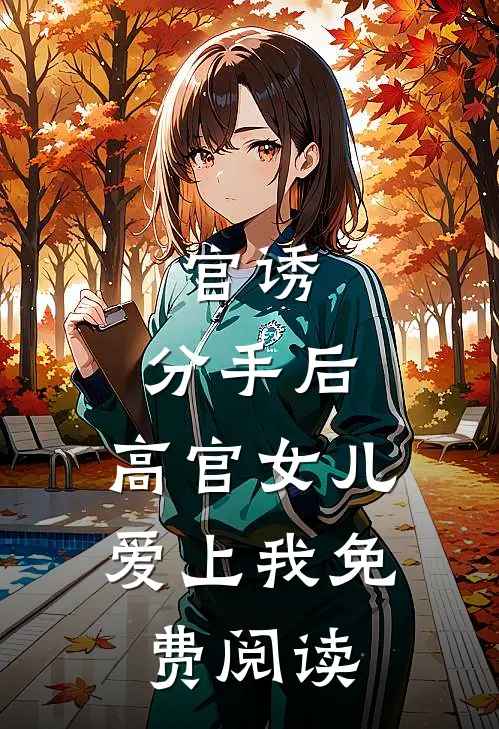 官诱：分手后，高官女儿爱上我免费阅读