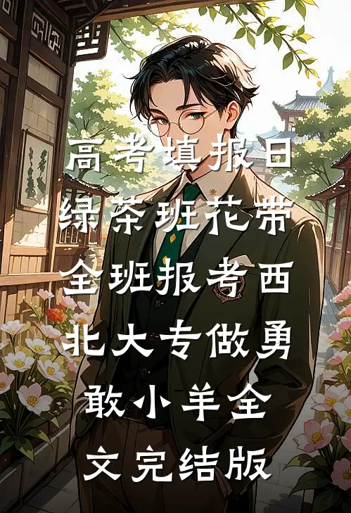 高考填报日，绿茶班花带全班报考西北大专做勇敢小羊全文完结版