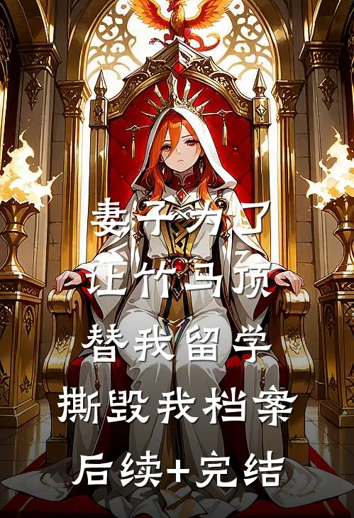 妻子为了让竹马顶替我留学，撕毁我档案后续+完结
