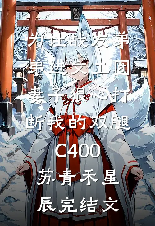 为让战友弟弟进文工团，妻子狠心打断我的双腿C400苏青禾星辰完结文