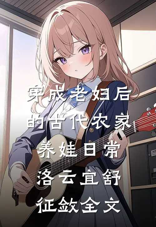 穿成老妇后的古代农家养娃日常洛云宜舒征敛全文
