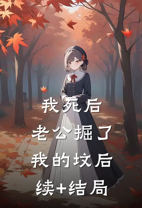 我死后，老公掘了我的坟后续+结局