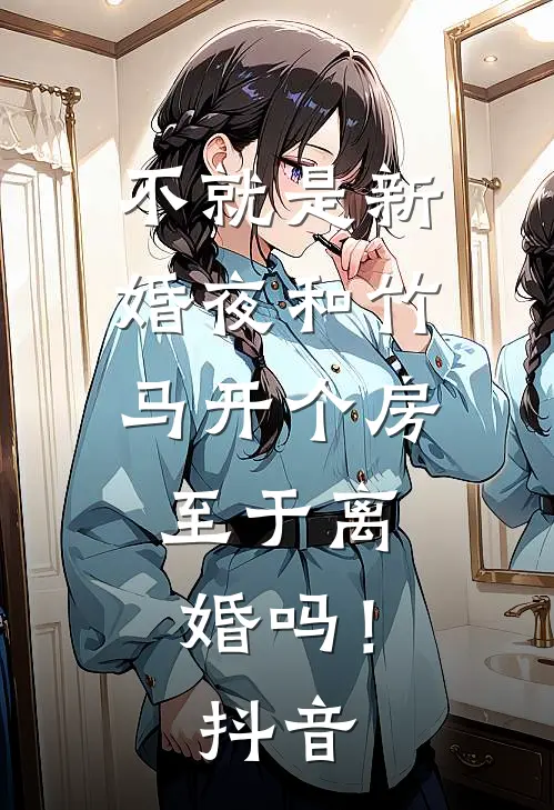 不就是新婚夜和竹马开个房，至于离婚吗！抖音