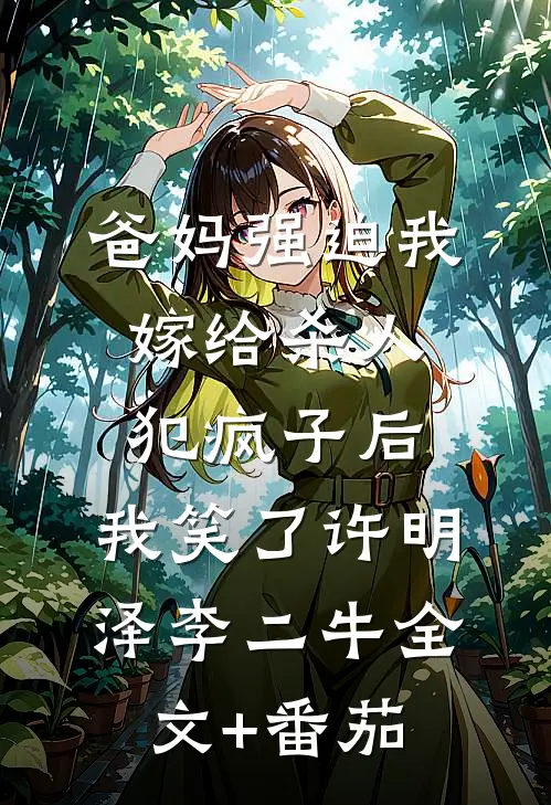 爸妈强迫我嫁给杀人犯疯子后，我笑了许明泽李二牛全文+番茄