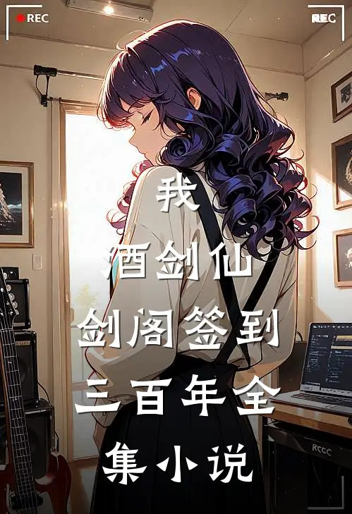 我，酒剑仙，剑阁签到三百年全集小说