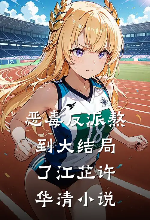 恶毒反派熬到大结局了江芷许华清小说