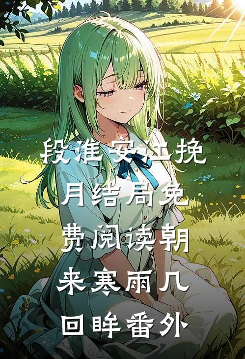 段淮安江挽月结局免费阅读朝来寒雨几回眸番外