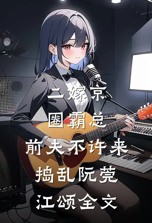 二嫁京圈霸总，前夫不许来捣乱阮莞江颂全文