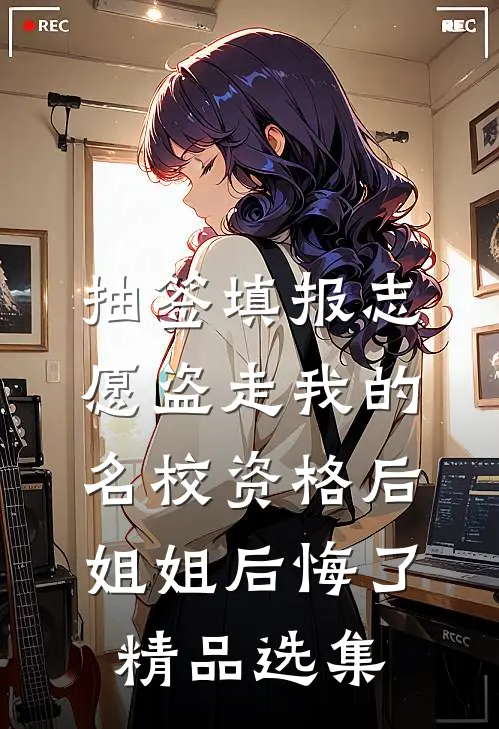 抽签填报志愿盗走我的名校资格后，姐姐后悔了精品选集