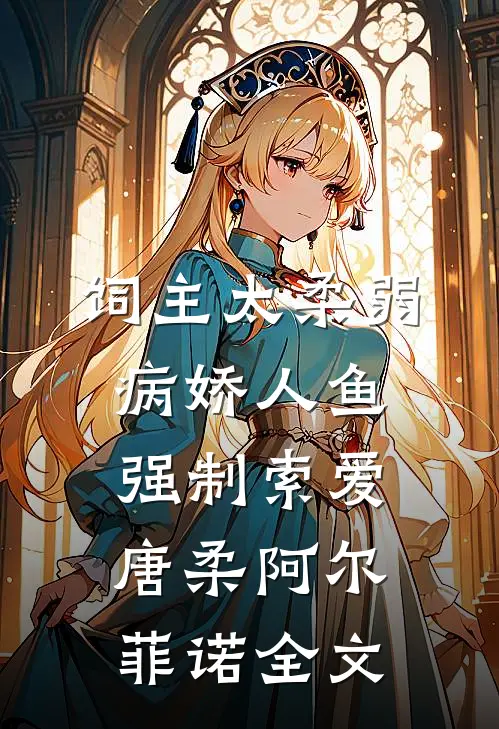 饲主太柔弱，病娇人鱼强制索爱唐柔阿尔菲诺全文