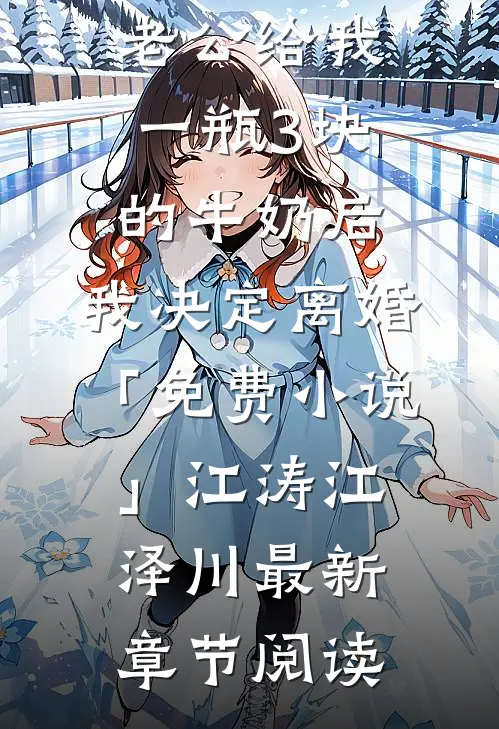 老公给我一瓶3块的牛奶后，我决定离婚「免费小说」江涛江泽川最新章节阅读