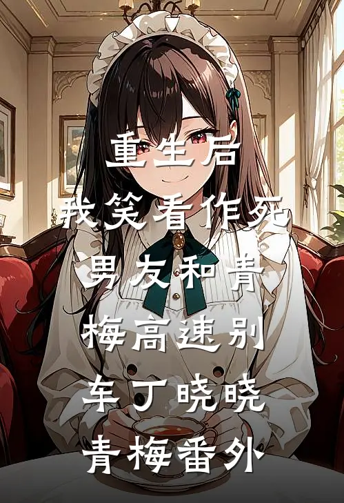 重生后，我笑看作死男友和青梅高速别车丁晓晓青梅番外