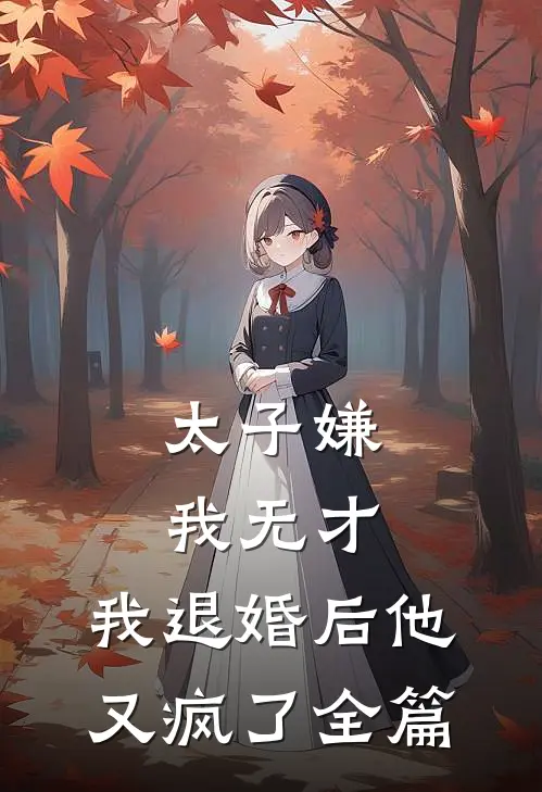 太子嫌我无才，我退婚后他又疯了全篇