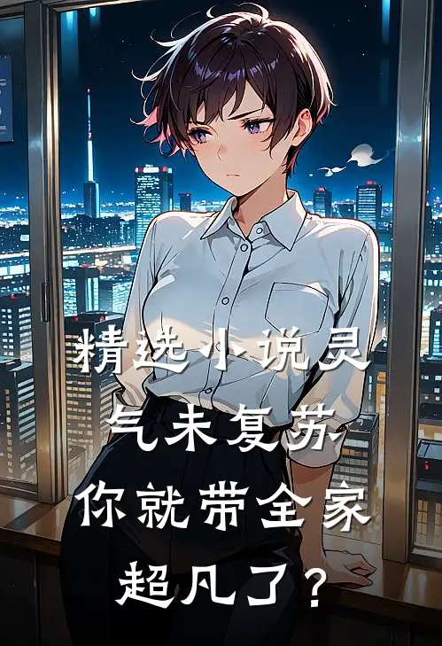 精选小说灵气未复苏，你就带全家超凡了？