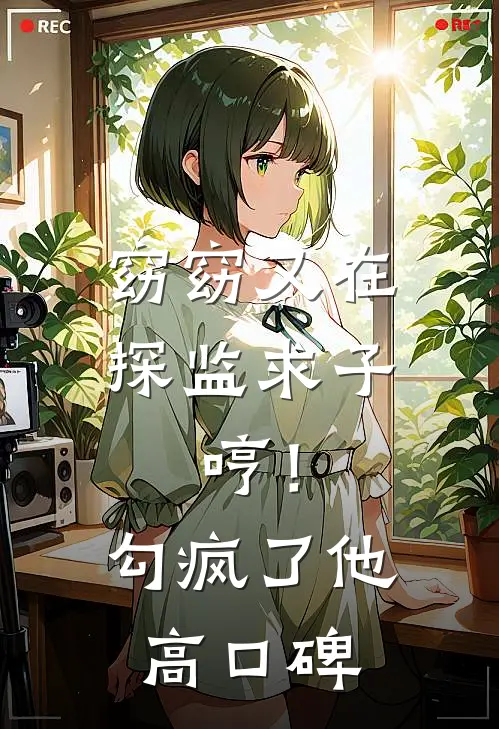 窈窈又在探监求子，哼！勾疯了他高口碑