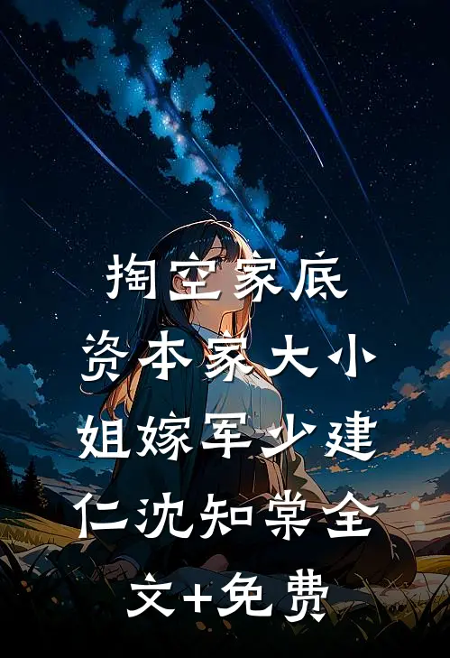 掏空家底，资本家大小姐嫁军少建仁沈知棠全文+免费