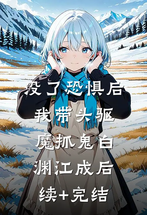 没了恐惧后，我带头驱魔抓鬼白渊江成后续+完结