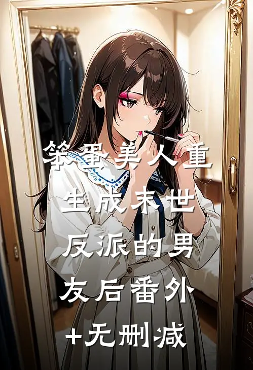 笨蛋美人重生成末世反派的男友后番外+无删减