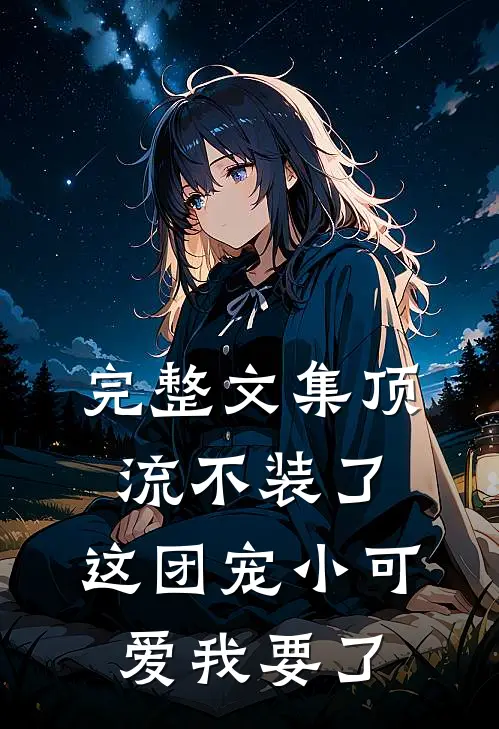 完整文集顶流不装了，这团宠小可爱我要了