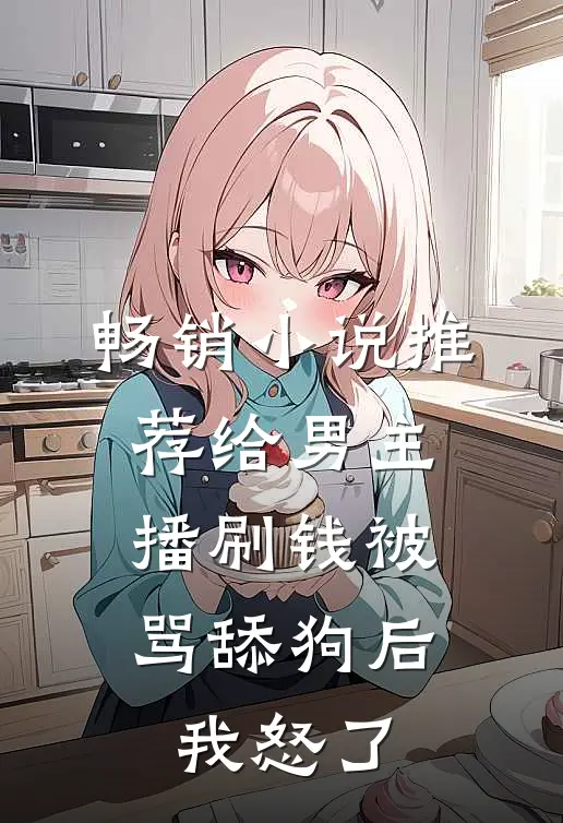 畅销小说推荐给男主播刷钱被骂舔狗后，我怒了