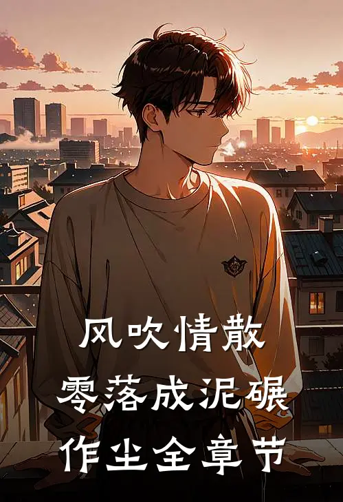 风吹情散，零落成泥碾作尘全章节