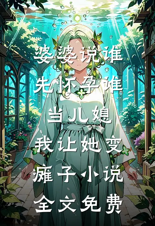 婆婆说谁先怀孕谁当儿媳，我让她变瘫子小说全文免费