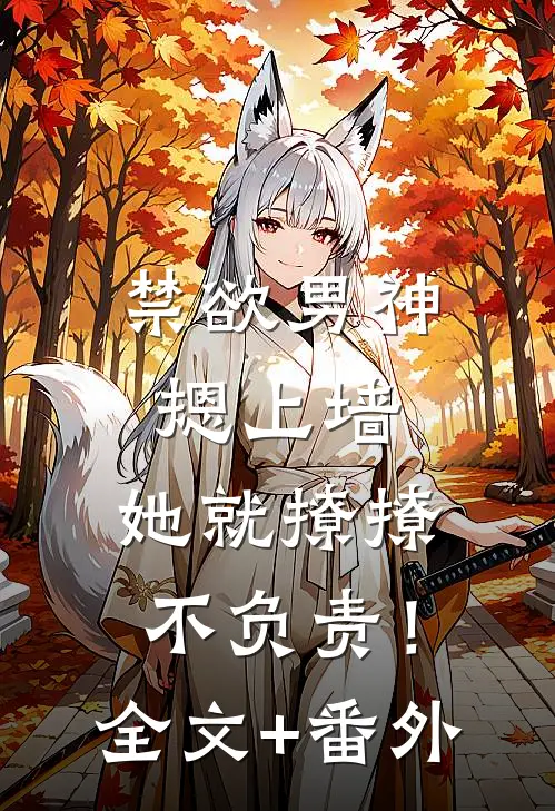 禁欲男神摁上墙，她就撩撩不负责！全文+番外