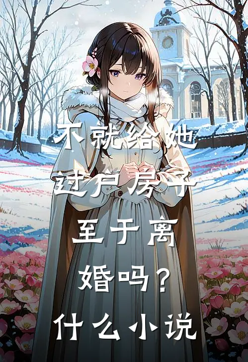 不就给她过户房子，至于离婚吗？什么小说