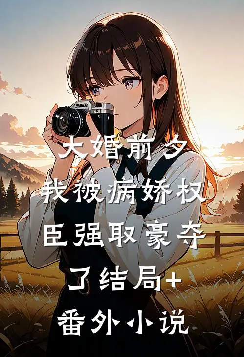 大婚前夕，我被病娇权臣强取豪夺了结局+番外小说