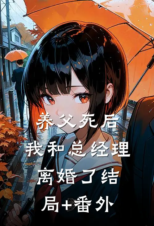 养父死后，我和总经理离婚了结局+番外