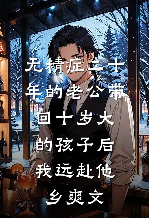 无精症二十年的老公带回十岁大的孩子后，我远赴他乡爽文