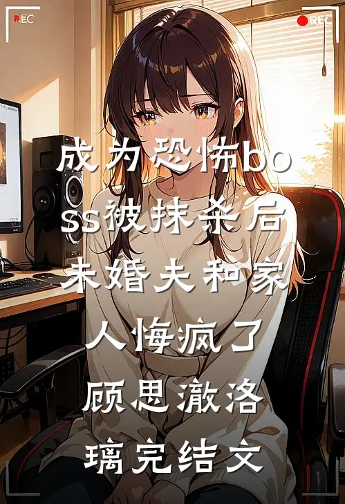 成为恐怖boss被抹杀后，未婚夫和家人悔疯了顾思澈洛璃完结文