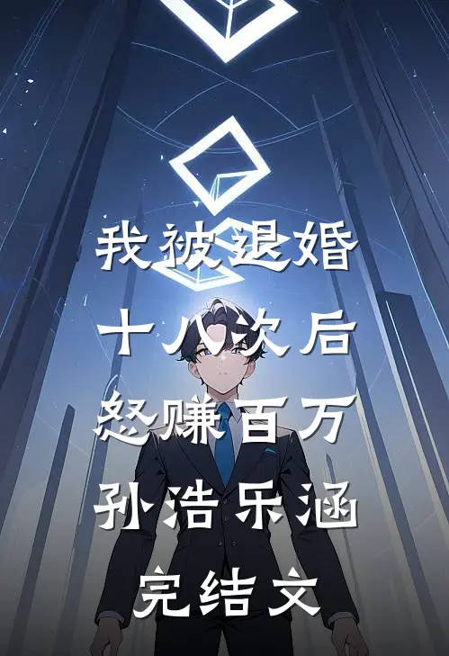 我被退婚十八次后，怒赚百万孙浩乐涵完结文