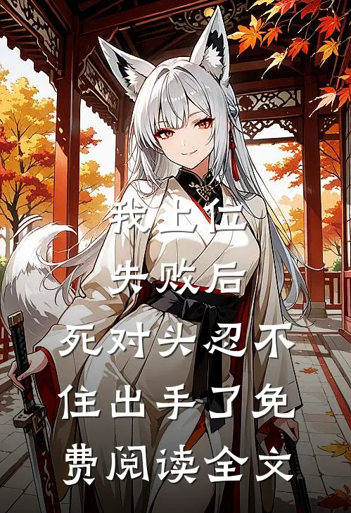 我上位失败后，死对头忍不住出手了免费阅读全文