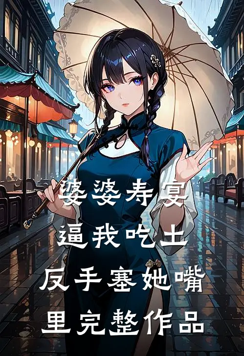 婆婆寿宴逼我吃土，反手塞她嘴里完整作品