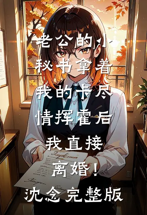 老公的小秘书拿着我的卡尽情挥霍后，我直接离婚！沈念完整版