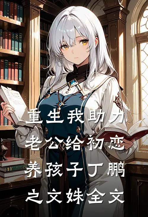 重生我助力老公给初恋养孩子丁鹏之文姝全文