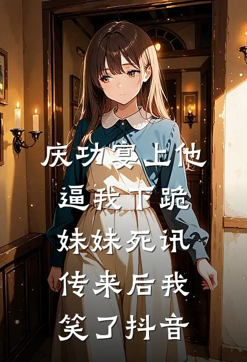 庆功宴上他逼我下跪，妹妹死讯传来后我笑了抖音