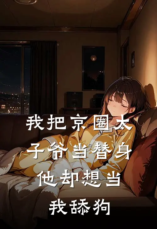 我把京圈太子爷当替身，他却想当我舔狗