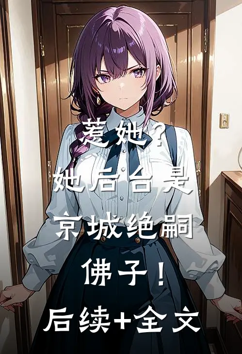 惹她？她后台是京城绝嗣佛子！后续+全文