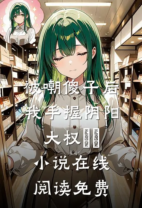 被嘲傻子后，我手握阴阳大权​​小说在线阅读免费
